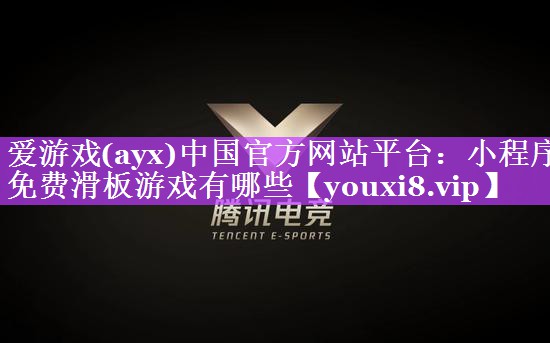 爱游戏(ayx)中国官方网站平台：小程序免费滑板游戏有哪些