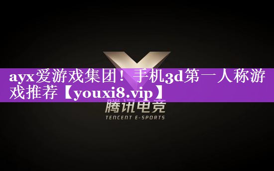 ayx爱游戏集团！手机3d第一人称游戏推荐