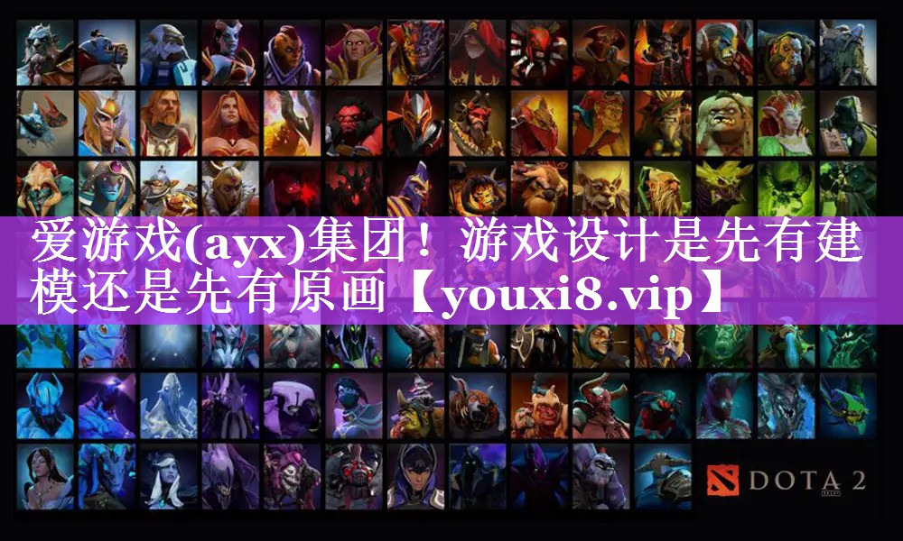 爱游戏(ayx)集团！游戏设计是先有建模还是先有原画