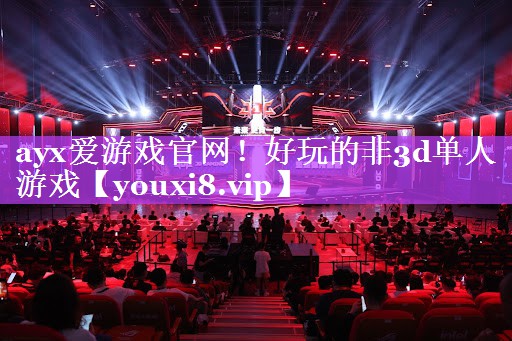 ayx爱游戏官网！好玩的非3d单人游戏