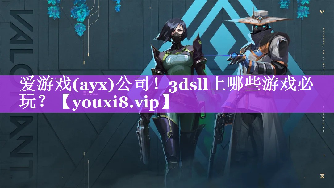 爱游戏(ayx)公司！3dsll上哪些游戏必玩？