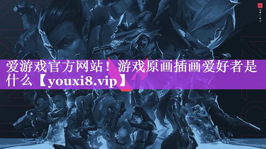 爱游戏官方网站！游戏原画插画爱好者是什么