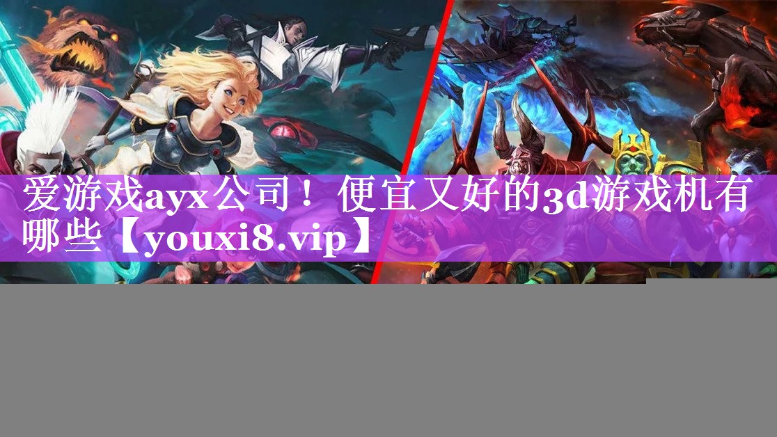 爱游戏ayx公司！便宜又好的3d游戏机有哪些