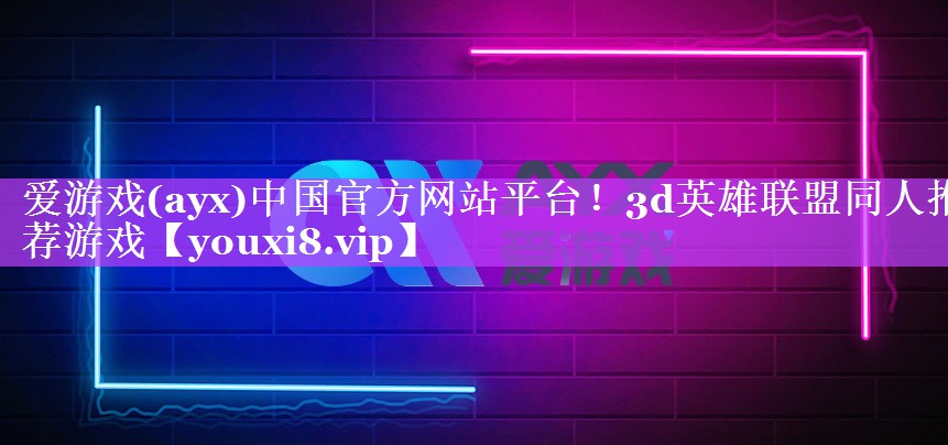 爱游戏(ayx)中国官方网站平台！3d英雄联盟同人推荐游戏
