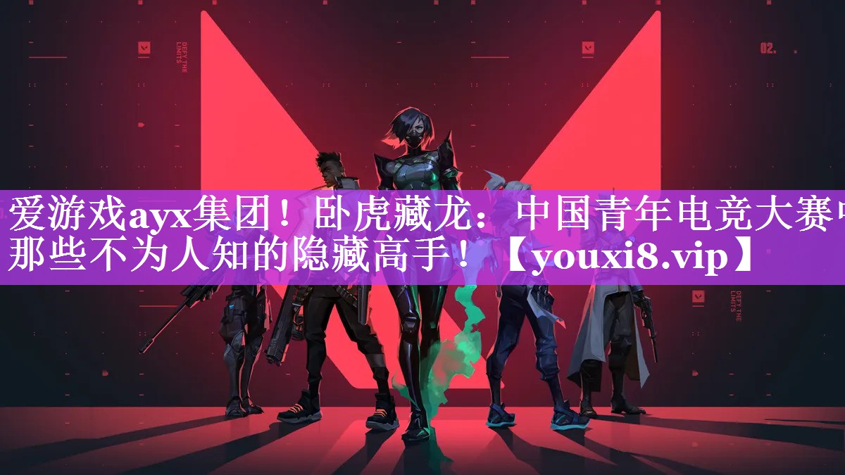 爱游戏ayx集团！卧虎藏龙：中国青年电竞大赛中那些不为人知的隐藏高手！