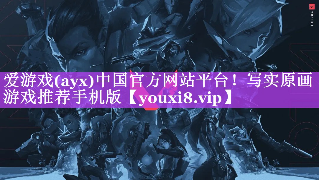 爱游戏(ayx)中国官方网站平台！写实原画游戏推荐手机版
