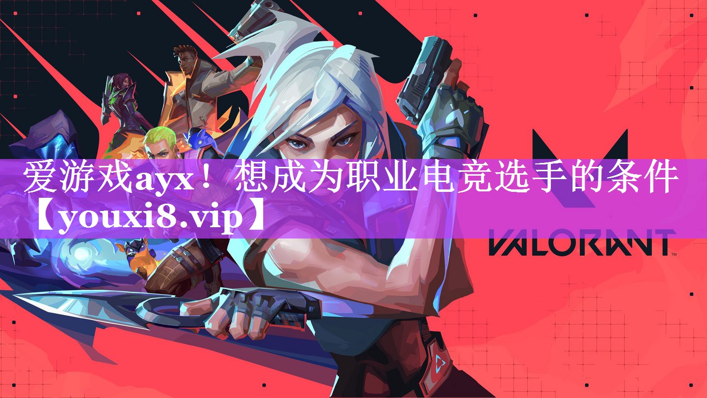 爱游戏ayx！想成为职业电竞选手的条件