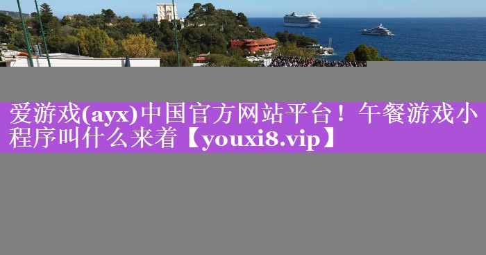 爱游戏(ayx)中国官方网站平台！午餐游戏小程序叫什么来着