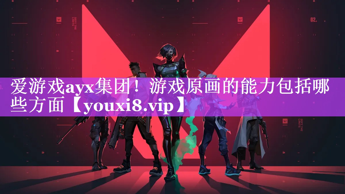 爱游戏ayx集团！游戏原画的能力包括哪些方面