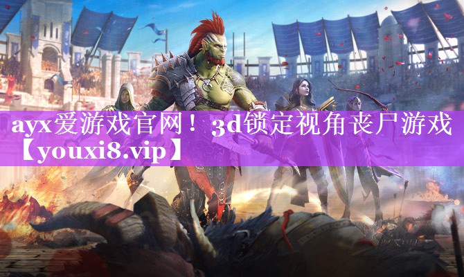 ayx爱游戏官网！3d锁定视角丧尸游戏