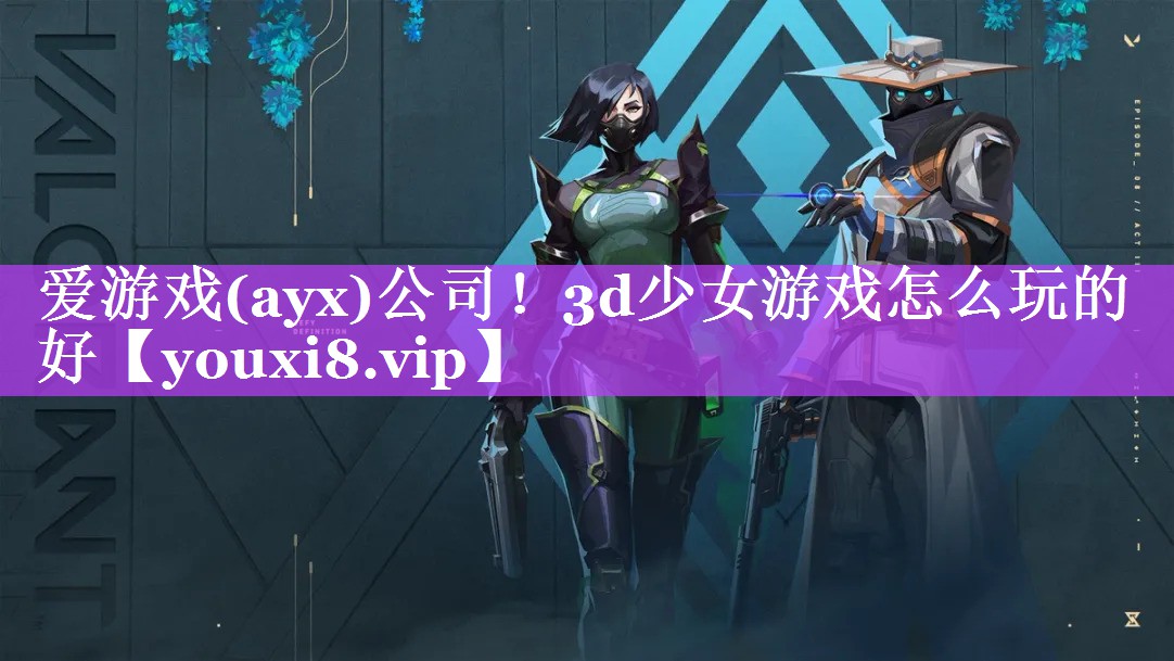 爱游戏(ayx)公司！3d少女游戏怎么玩的好