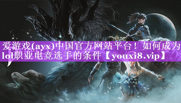 爱游戏(ayx)中国官方网站平台！如何成为lol职业电竞选手的条件