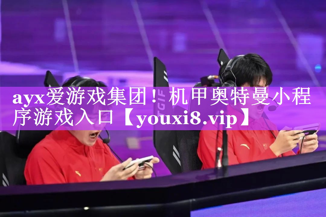 ayx爱游戏集团！机甲奥特曼小程序游戏入口