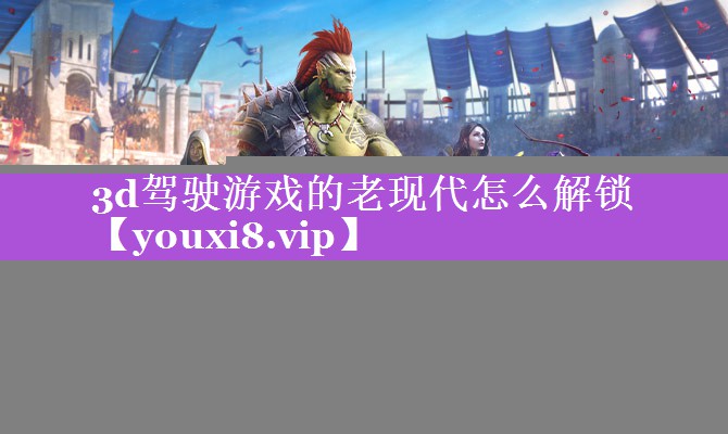 3d驾驶游戏的老现代怎么解锁