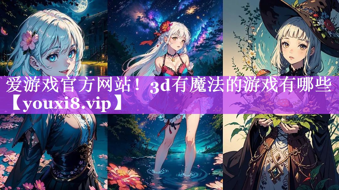 爱游戏官方网站！3d有魔法的游戏有哪些