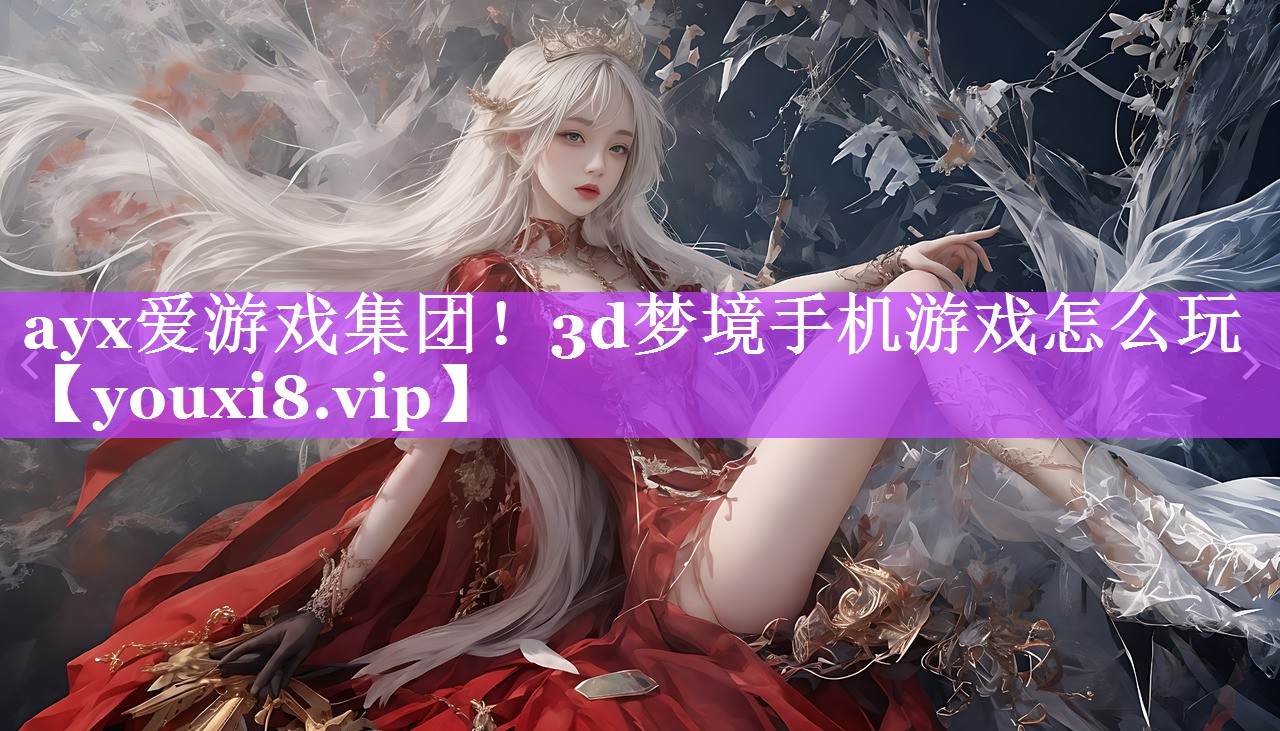 ayx爱游戏集团！3d梦境手机游戏怎么玩