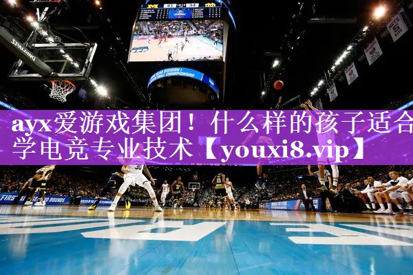 ayx爱游戏集团！什么样的孩子适合学电竞专业技术