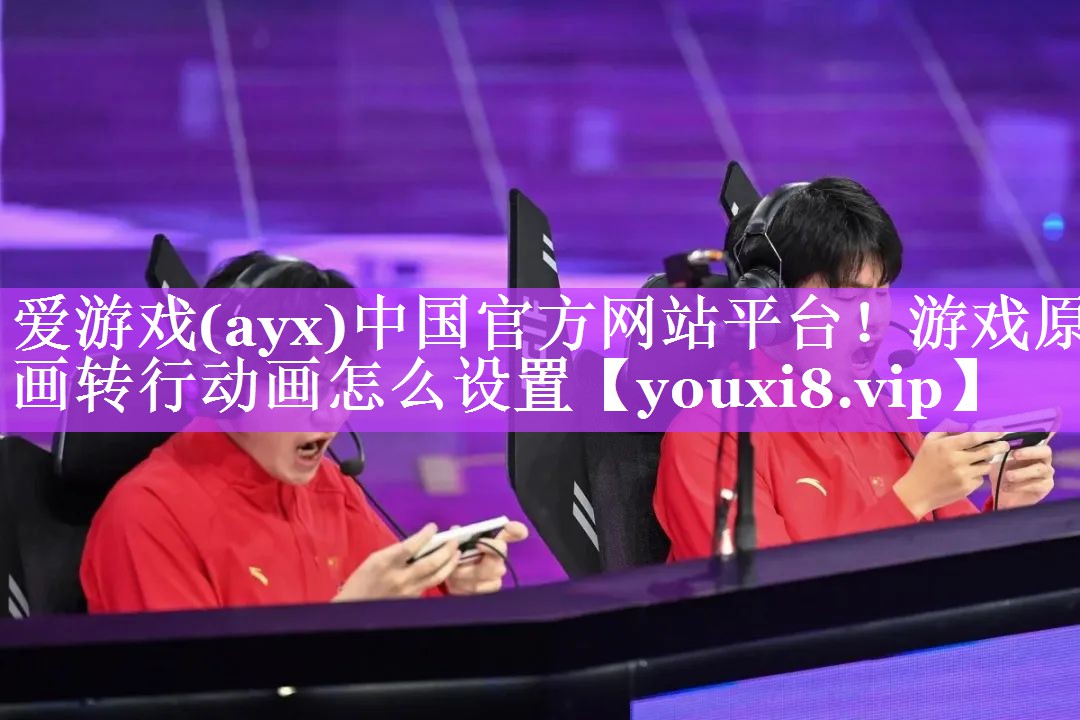 爱游戏(ayx)中国官方网站平台！游戏原画转行动画怎么设置