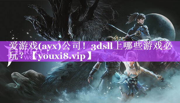 爱游戏(ayx)公司！3dsll上哪些游戏必玩？