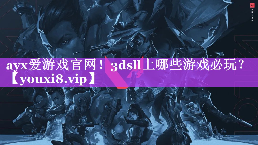 ayx爱游戏官网！3dsll上哪些游戏必玩？