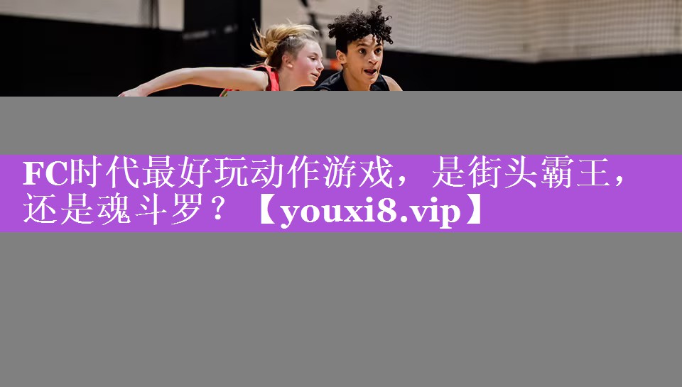 FC时代最好玩动作游戏，是街头霸王，还是魂斗罗？