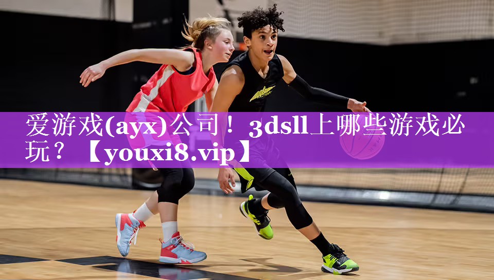 爱游戏(ayx)公司！3dsll上哪些游戏必玩？