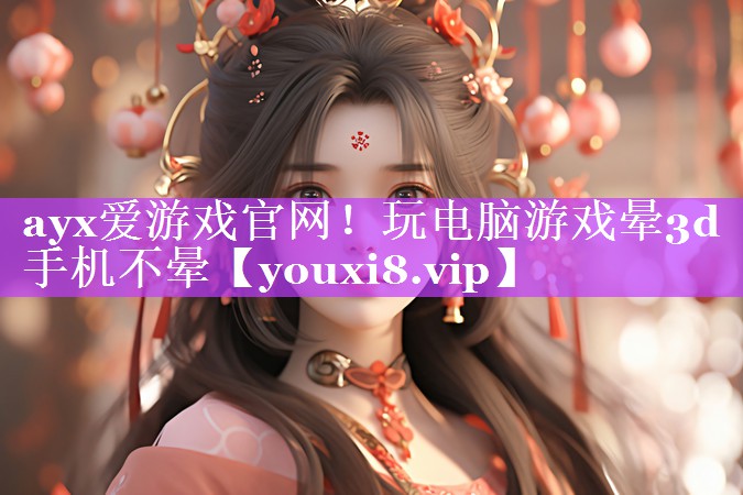ayx爱游戏官网！玩电脑游戏晕3d手机不晕