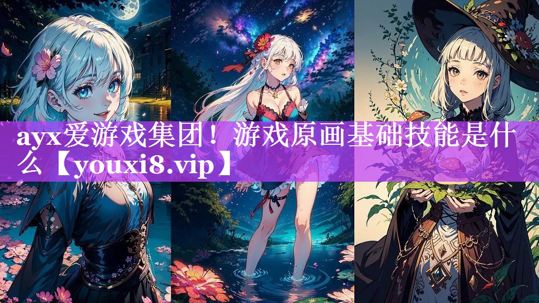 游戏原画基础技能是什么 游戏原画基础技能是什么