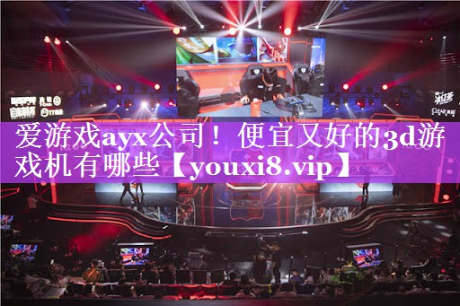 便宜又好的3d游戏机有哪些 便宜又好的3d游戏机有哪些