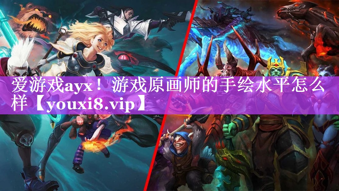 游戏原画师的手绘水平怎么样 游戏原画师的手绘水平怎么样