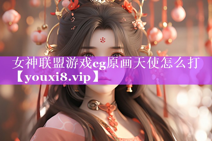 女神联盟游戏cg原画天使怎么打 女神联盟游戏cg原画天使怎么打