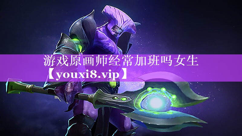 游戏原画师经常加班吗女生 游戏原画师经常加班吗女生
