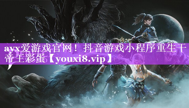 抖音游戏小程序重生干帝王彩蛋 抖音游戏小程序重生干帝王彩蛋