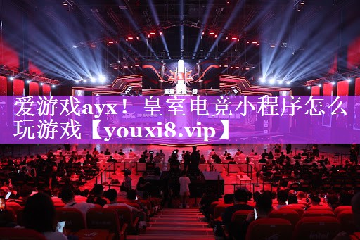 皇室电竞小程序怎么玩游戏 皇室电竞小程序怎么玩游戏