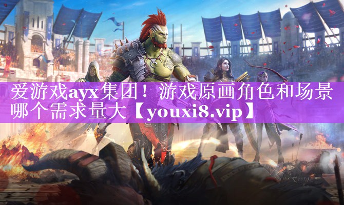 游戏原画角色和场景哪个需求量大 游戏原画角色和场景哪个需求量大